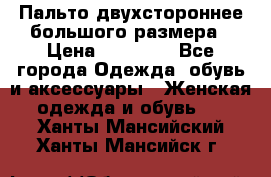 Пальто двухстороннее большого размера › Цена ­ 10 000 - Все города Одежда, обувь и аксессуары » Женская одежда и обувь   . Ханты-Мансийский,Ханты-Мансийск г.